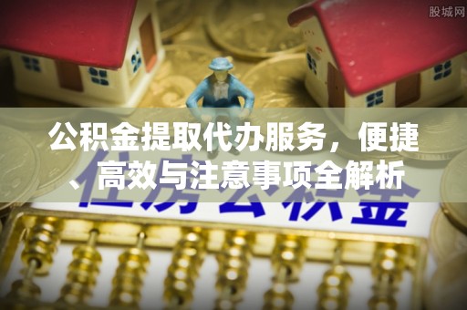 兴庆公积金提取代办服务，便捷、高效与注意事项全解析