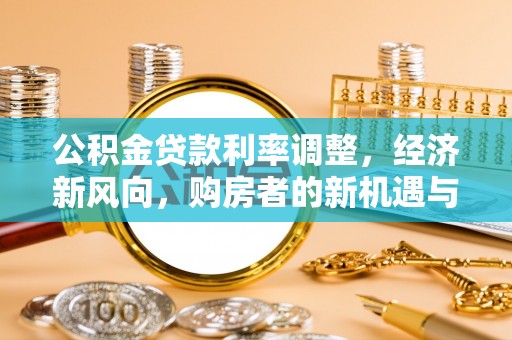 兴庆公积金贷款利率调整，经济新风向，购房者的新机遇与挑战