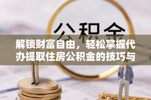兴庆解锁财富自由，轻松掌握代办提取住房公积金的技巧与攻略