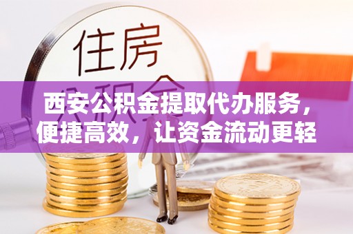 兴庆西安公积金提取代办服务，便捷高效，让资金流动更轻松