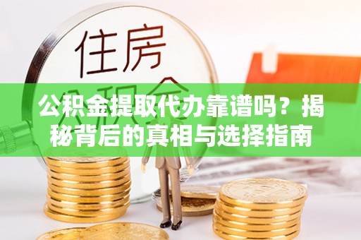 兴庆公积金提取代办靠谱吗？揭秘背后的真相与选择指南