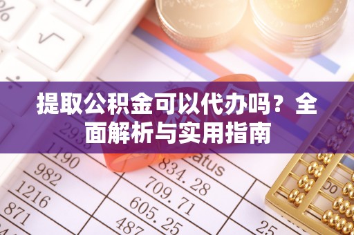 兴庆提取公积金可以代办吗？全面解析与实用指南