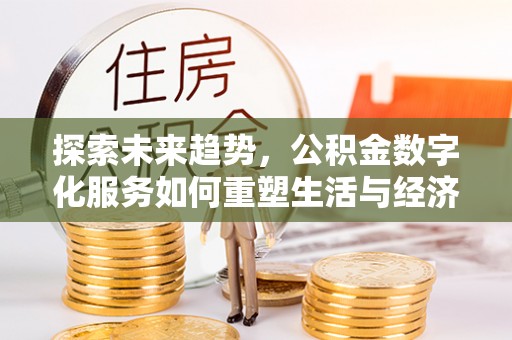 兴庆探索未来趋势，公积金数字化服务如何重塑生活与经济