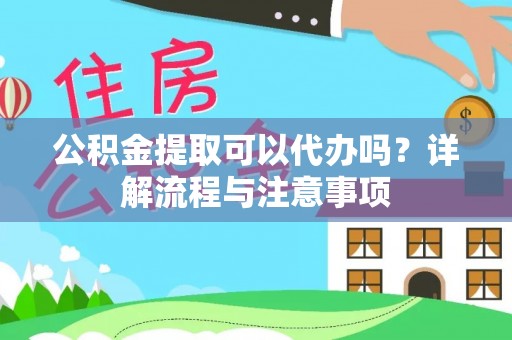 兴庆公积金提取可以代办吗？详解流程与注意事项