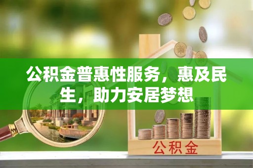 兴庆公积金普惠性服务，惠及民生，助力安居梦想