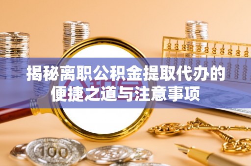 兴庆揭秘离职公积金提取代办的便捷之道与注意事项