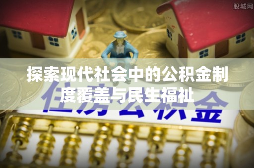 兴庆探索现代社会中的公积金制度覆盖与民生福祉