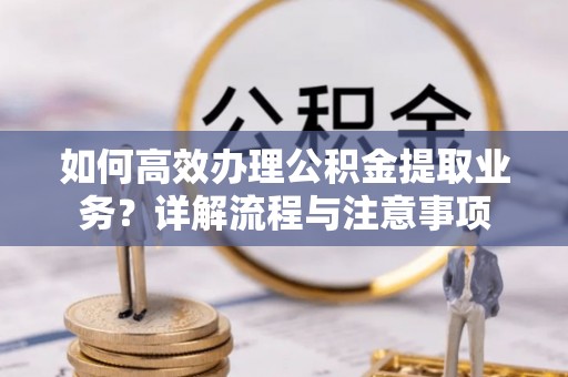 兴庆如何高效办理公积金提取业务？详解流程与注意事项
