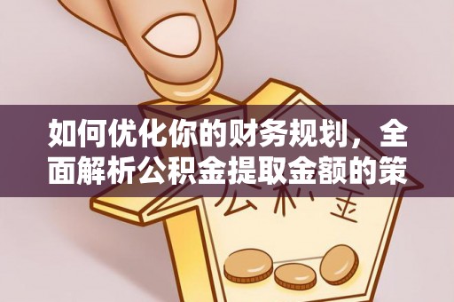 兴庆如何优化你的财务规划，全面解析公积金提取金额的策略与技巧