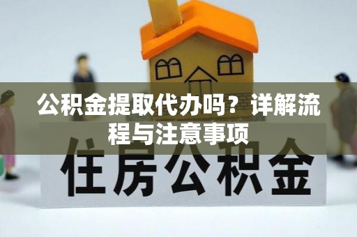 兴庆公积金提取代办吗？详解流程与注意事项