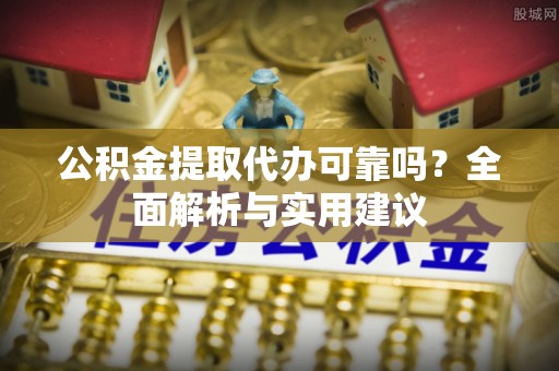 兴庆公积金提取代办可靠吗？全面解析与实用建议