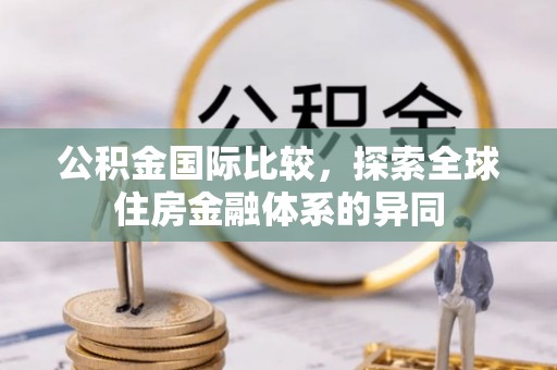 兴庆公积金国际比较，探索全球住房金融体系的异同