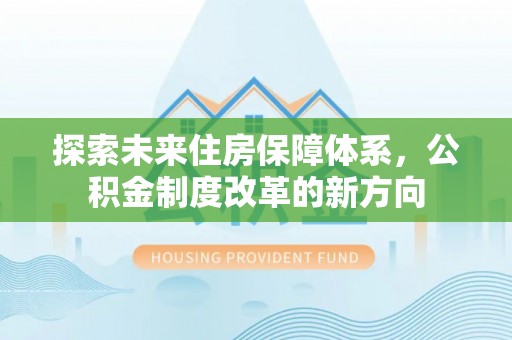 兴庆探索未来住房保障体系，公积金制度改革的新方向