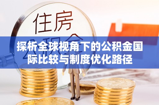兴庆探析全球视角下的公积金国际比较与制度优化路径