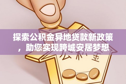 兴庆探索公积金异地贷款新政策，助您实现跨城安居梦想