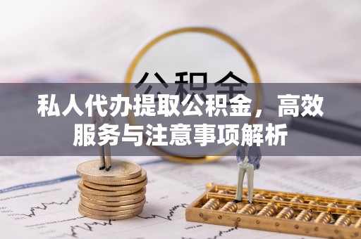 兴庆私人代办提取公积金，高效服务与注意事项解析