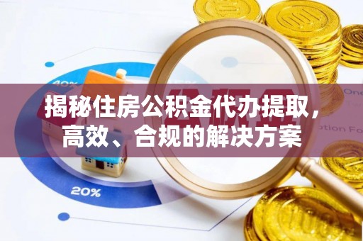 兴庆揭秘住房公积金代办提取，高效、合规的解决方案