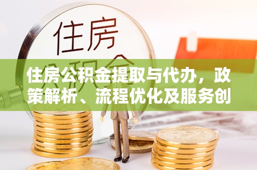 兴庆住房公积金提取与代办，政策解析、流程优化及服务创新