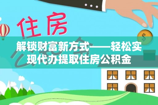兴庆解锁财富新方式——轻松实现代办提取住房公积金