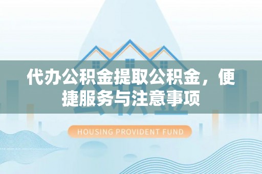 兴庆代办公积金提取公积金，便捷服务与注意事项