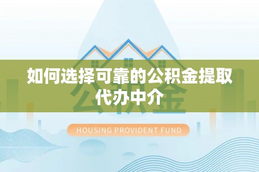 兴庆如何选择可靠的公积金提取代办中介