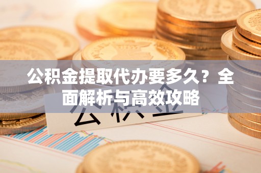 兴庆公积金提取代办要多久？全面解析与高效攻略
