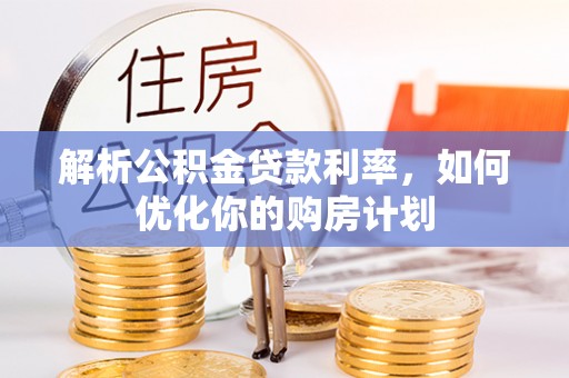 兴庆解析公积金贷款利率，如何优化你的购房计划