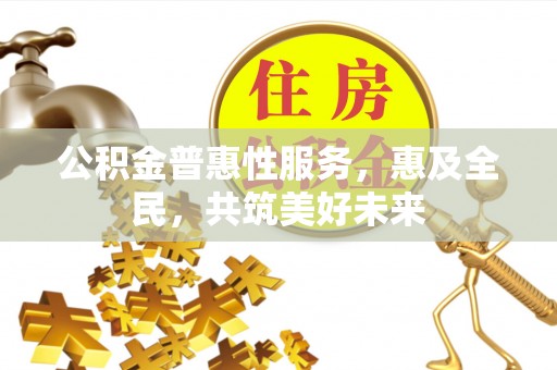 兴庆公积金普惠性服务，惠及全民，共筑美好未来
