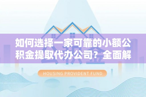 兴庆如何选择一家可靠的小额公积金提取代办公司？全面解析与指南