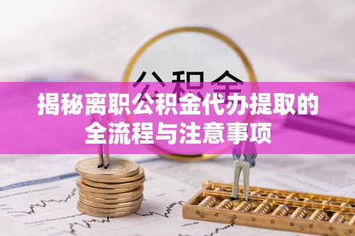 兴庆揭秘离职公积金代办提取的全流程与注意事项
