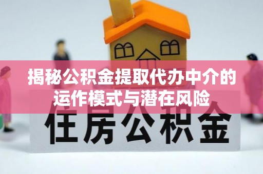 兴庆揭秘公积金提取代办中介的运作模式与潜在风险