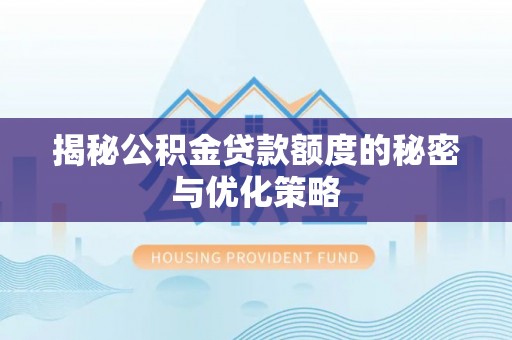 兴庆揭秘公积金贷款额度的秘密与优化策略