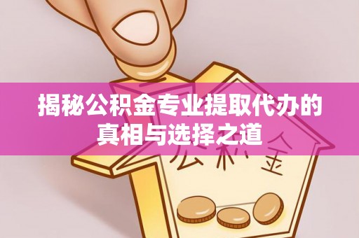 兴庆揭秘公积金专业提取代办的真相与选择之道