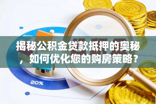 兴庆揭秘公积金贷款抵押的奥秘，如何优化您的购房策略？
