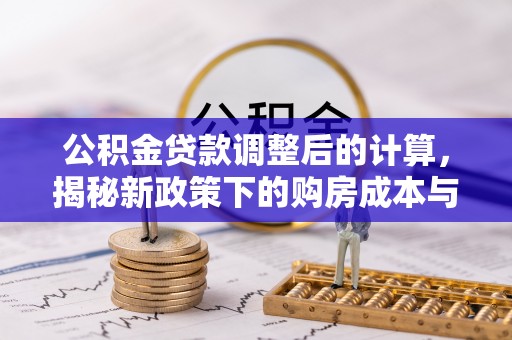 兴庆公积金贷款调整后的计算，揭秘新政策下的购房成本与规划策略