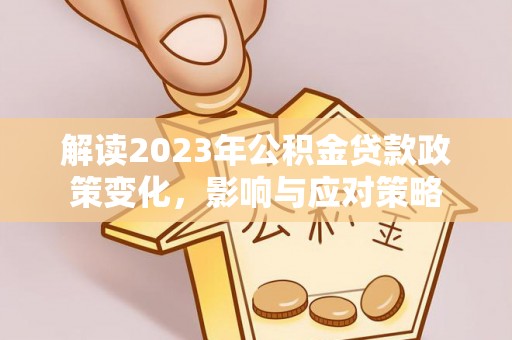 兴庆解读2023年公积金贷款政策变化，影响与应对策略