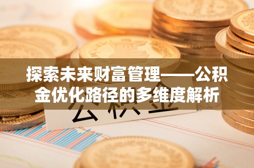 兴庆探索未来财富管理——公积金优化路径的多维度解析