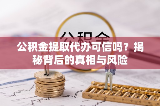 兴庆公积金提取代办可信吗？揭秘背后的真相与风险