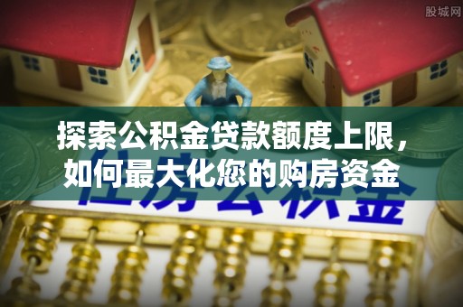 兴庆探索公积金贷款额度上限，如何最大化您的购房资金