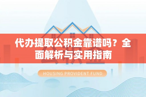 兴庆代办提取公积金靠谱吗？全面解析与实用指南