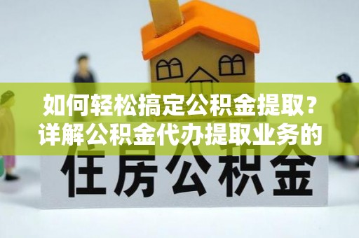 兴庆如何轻松搞定公积金提取？详解公积金代办提取业务的便捷之道