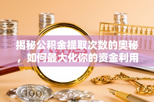 兴庆揭秘公积金提取次数的奥秘，如何最大化你的资金利用？
