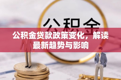 兴庆公积金贷款政策变化，解读最新趋势与影响