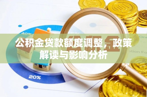 兴庆公积金贷款额度调整，政策解读与影响分析