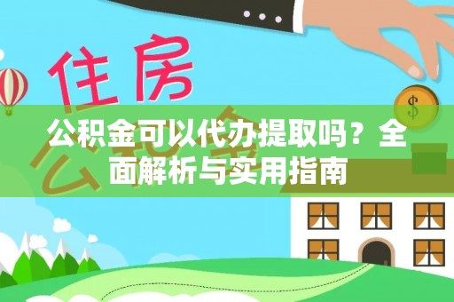 兴庆公积金可以代办提取吗？全面解析与实用指南