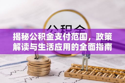 兴庆揭秘公积金支付范围，政策解读与生活应用的全面指南