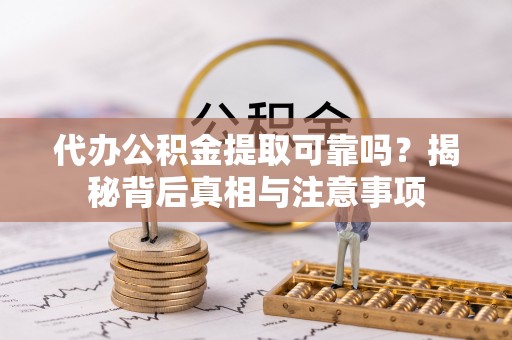 兴庆代办公积金提取可靠吗？揭秘背后真相与注意事项