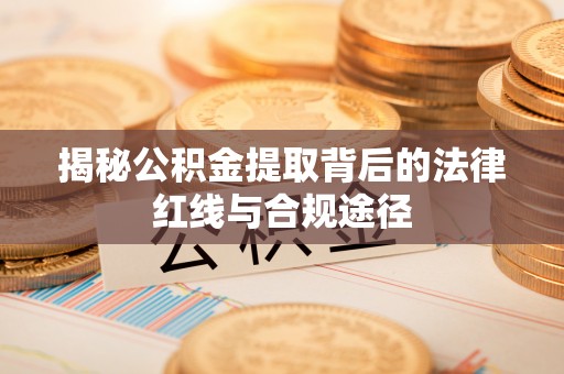 兴庆揭秘公积金提取背后的法律红线与合规途径