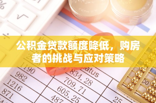 兴庆公积金贷款额度降低，购房者的挑战与应对策略