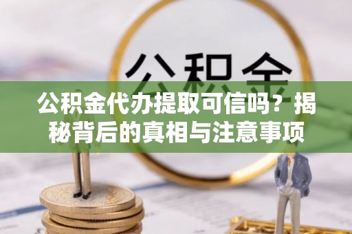 兴庆公积金代办提取可信吗？揭秘背后的真相与注意事项